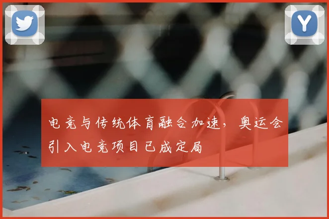 电竞与传统体育融合加速,奥运会引入电竞项目已成定局
