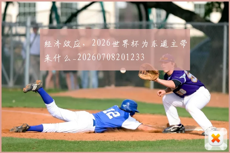 经济效应,2026世界杯为东道主带来什么_20260708201233