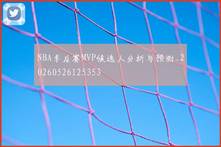 NBA季后赛MVP候选人分析与预测_20260526125353