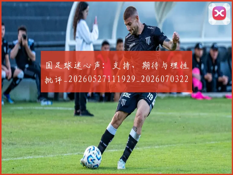 国足球迷心声:支持、期待与理性批评_20260527111929_20260703224316