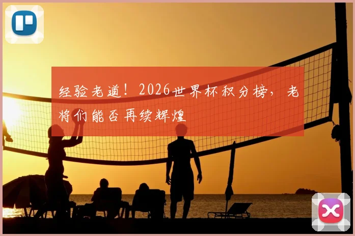 经验老道!2026世界杯积分榜,老将们能否再续辉煌