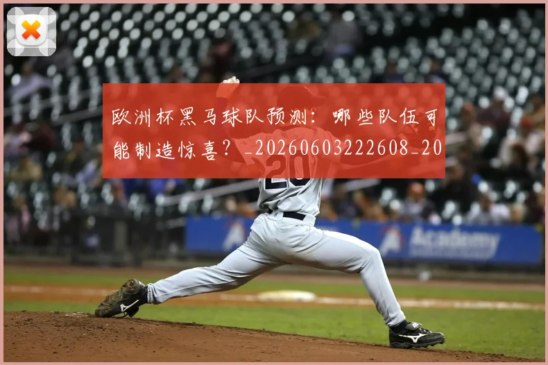 欧洲杯黑马球队预测:哪些队伍可能制造惊喜?_20260603222608_20260707152525