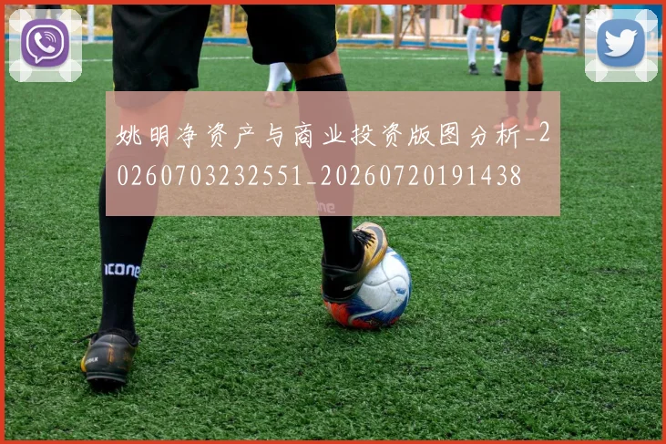 姚明净资产与商业投资版图分析_20260703232551_20260720191438