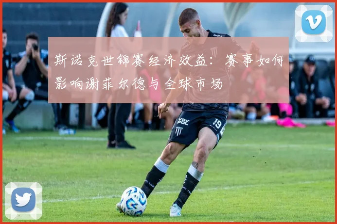 斯诺克世锦赛经济效益：赛事如何影响谢菲尔德与全球市场