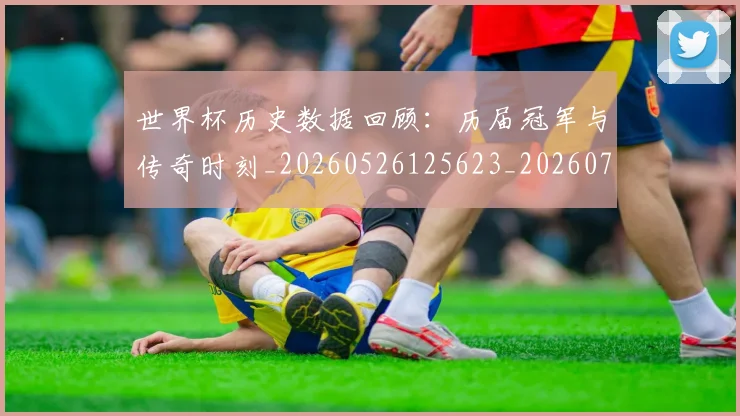 世界杯历史数据回顾：历届冠军与传奇时刻_20260526125623_20260702173745