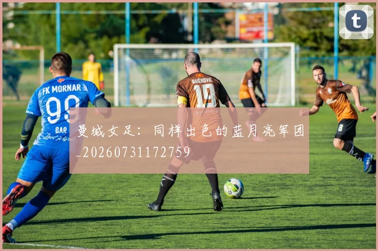 曼城女足:同样出色的蓝月亮军团_20260731172759