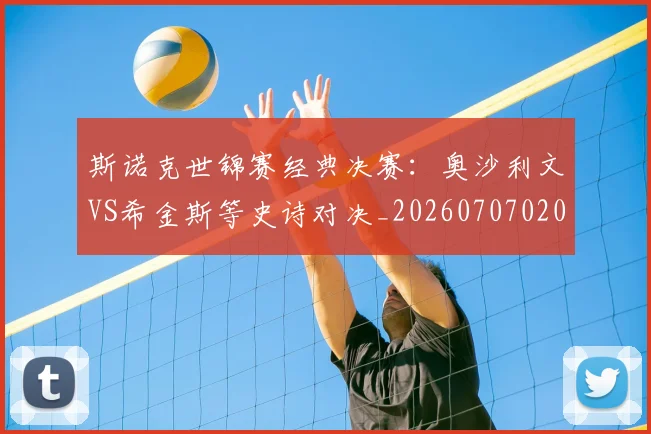 斯诺克世锦赛经典决赛:奥沙利文VS希金斯等史诗对决_20260707020709_20260801160416