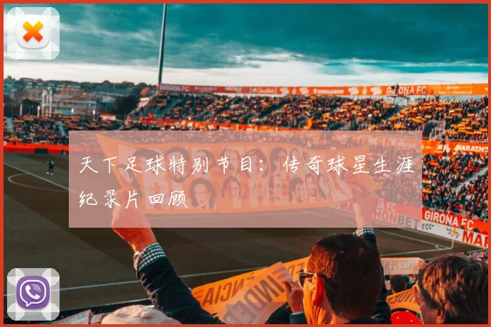 天下足球特别节目：传奇球星生涯纪录片回顾