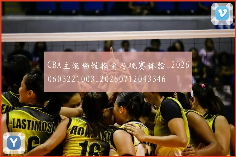 CBA主场场馆指南与观赛体验_20260603221003_20260712043346