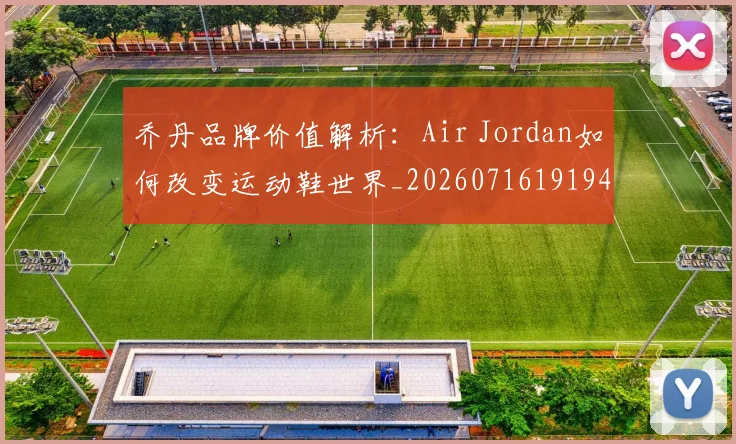 乔丹品牌价值解析：Air Jordan如何改变运动鞋世界_20260716191942