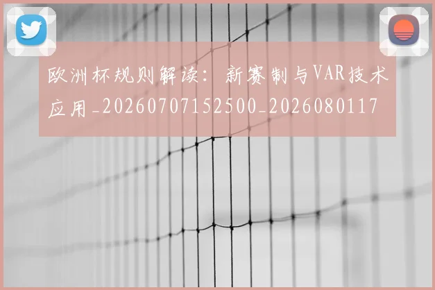 欧洲杯规则解读:新赛制与VAR技术应用_20260707152500_20260801170143