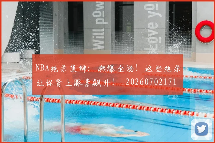 NBA绝杀集锦：燃爆全场！这些绝杀让你肾上腺素飙升！_20260702171401_20260714214500