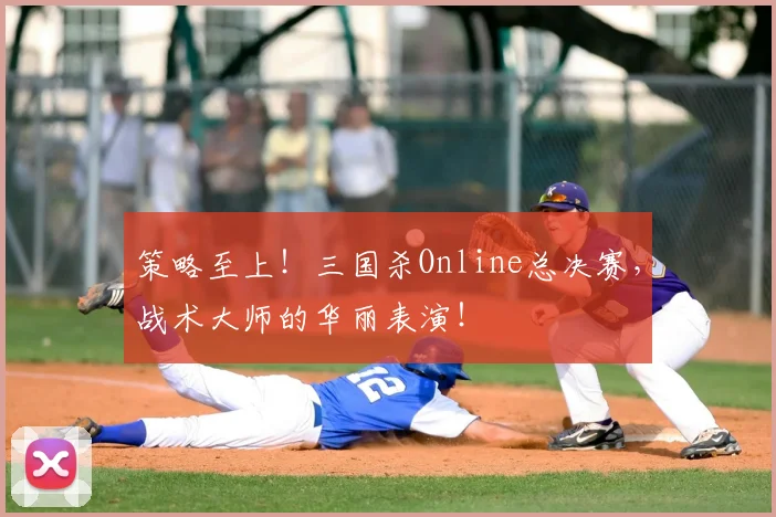 策略至上!三国杀Online总决赛,战术大师的华丽表演!