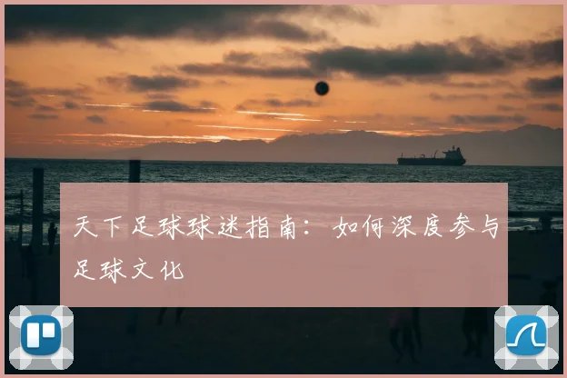 天下足球球迷指南:如何深度参与足球文化