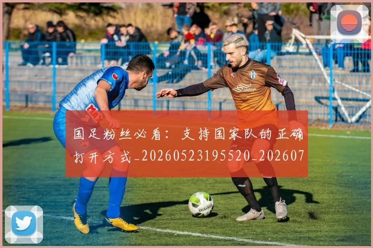 国足粉丝必看:支持国家队的正确打开方式_20260523195520_20260703224336