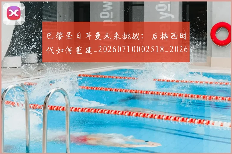 巴黎圣日耳曼未来挑战:后梅西时代如何重建_20260710002518_20260723172132