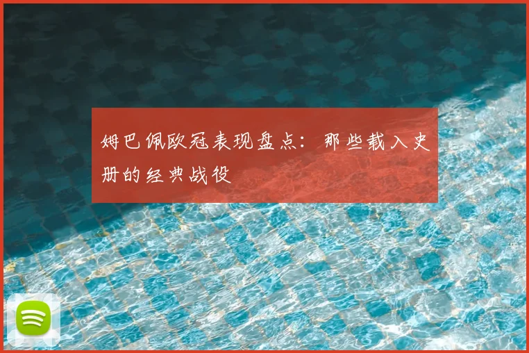 姆巴佩欧冠表现盘点：那些载入史册的经典战役