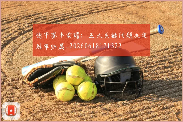 德甲赛季前瞻:五大关键问题决定冠军归属_20260618171322