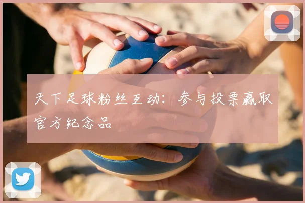 天下足球粉丝互动：参与投票赢取官方纪念品