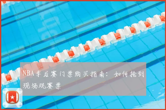 NBA季后赛门票购买指南:如何抢到现场观赛票