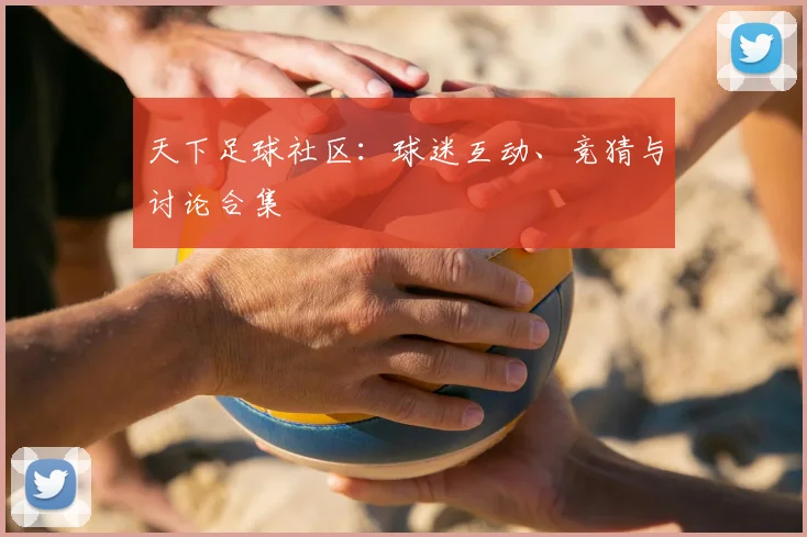 天下足球社区：球迷互动、竞猜与讨论合集