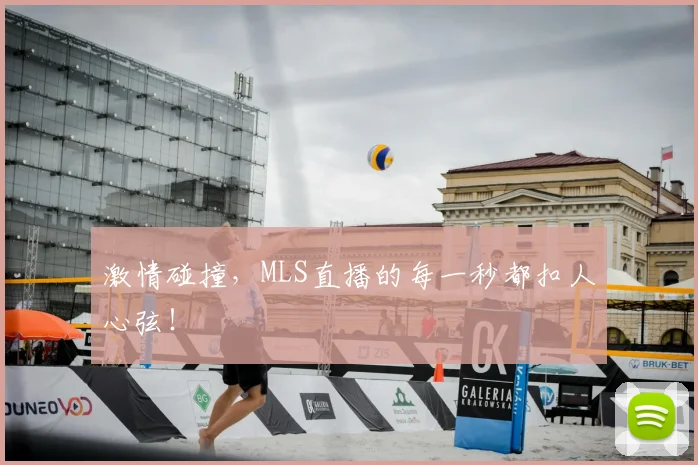 激情碰撞，MLS直播的每一秒都扣人心弦！