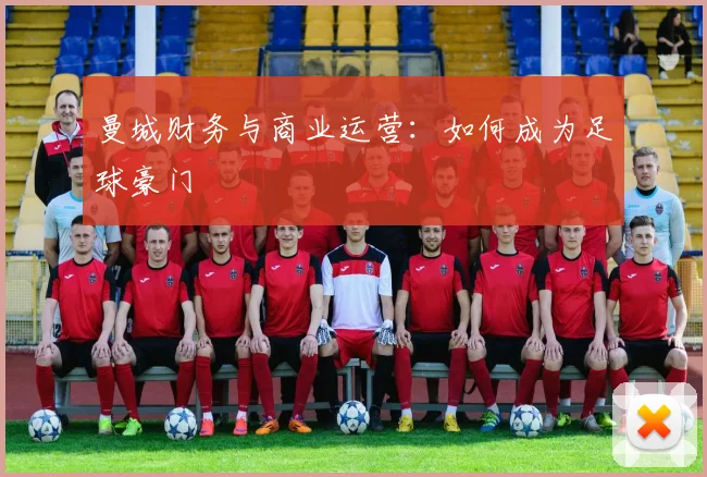 曼城财务与商业运营:如何成为足球豪门