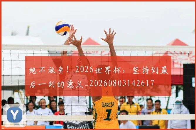 绝不放弃!2026世界杯,坚持到最后一刻的意义_20260803142617