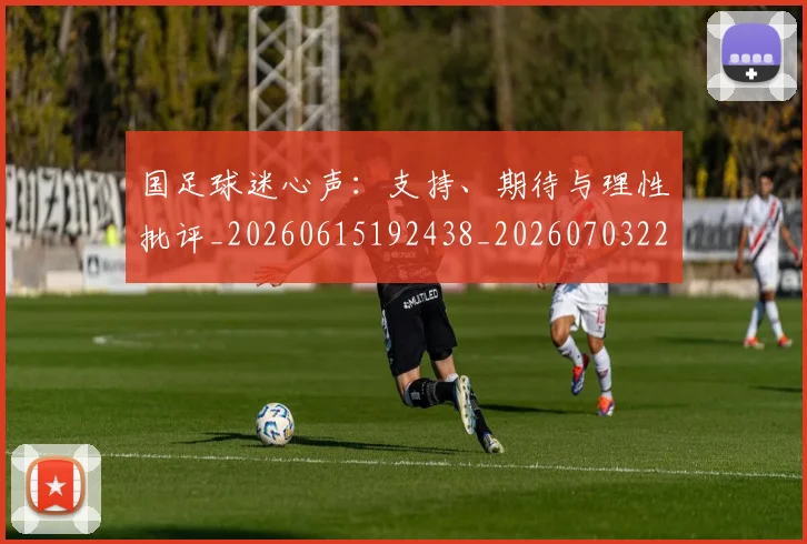 国足球迷心声:支持、期待与理性批评_20260615192438_20260703224318