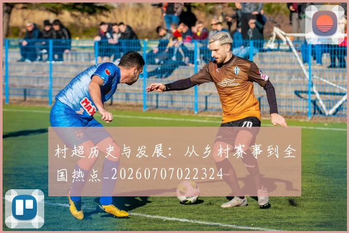 村超历史与发展:从乡村赛事到全国热点_20260707022324