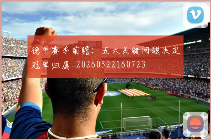 德甲赛季前瞻:五大关键问题决定冠军归属_20260522160723