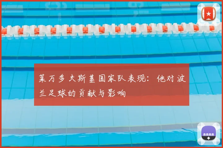 莱万多夫斯基国家队表现:他对波兰足球的贡献与影响