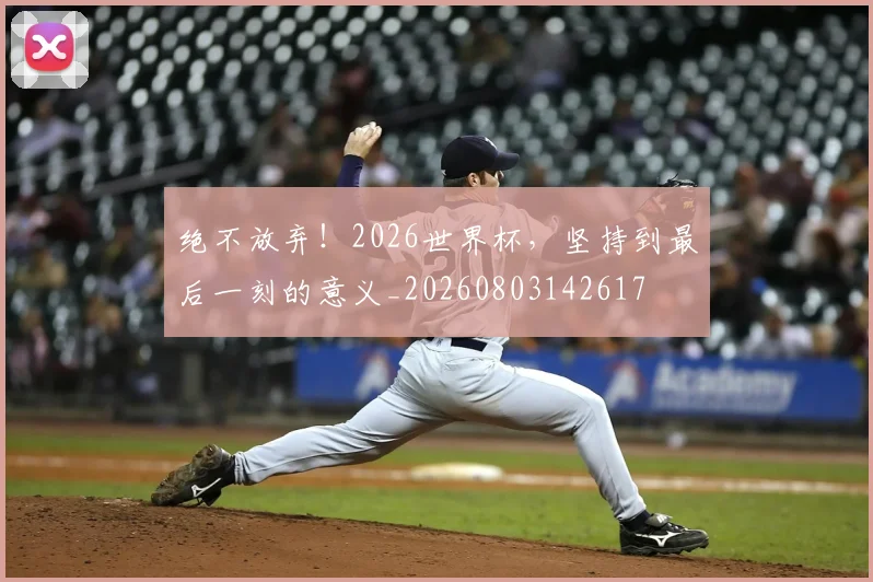 绝不放弃！2026世界杯，坚持到最后一刻的意义_20260803142617