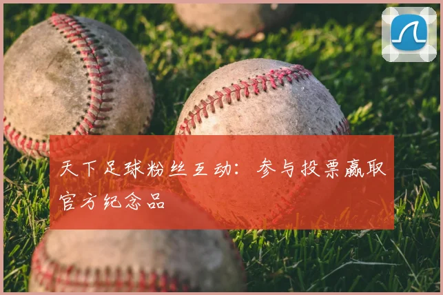 天下足球粉丝互动:参与投票赢取官方纪念品