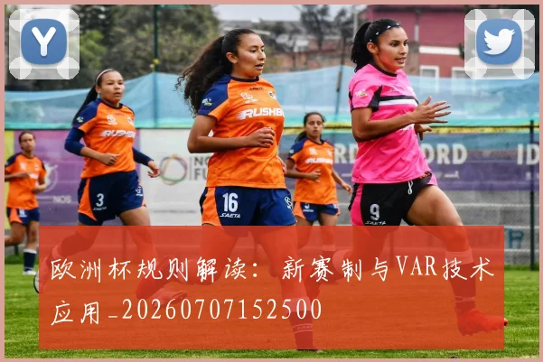 欧洲杯规则解读：新赛制与VAR技术应用_20260707152500