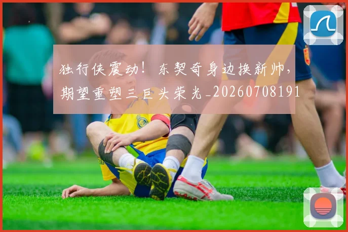 独行侠震动！东契奇身边换新帅，期望重塑三巨头荣光_20260708191303_20260802155948