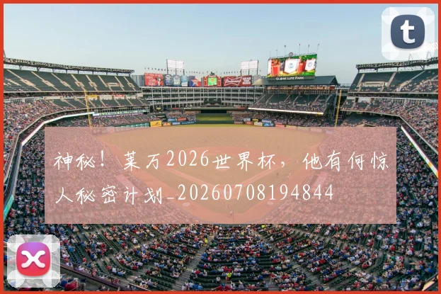 神秘！莱万2026世界杯，他有何惊人秘密计划_20260708194844