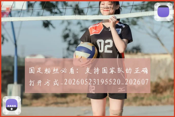 国足粉丝必看:支持国家队的正确打开方式_20260523195520_20260703224336_20260719165154