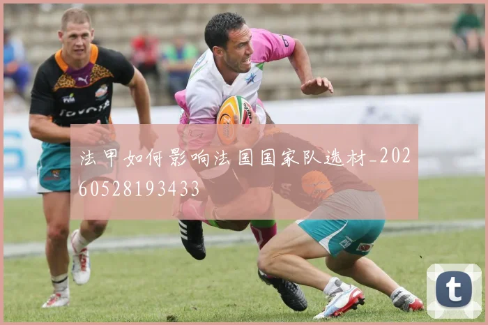 法甲如何影响法国国家队选材_20260528193433