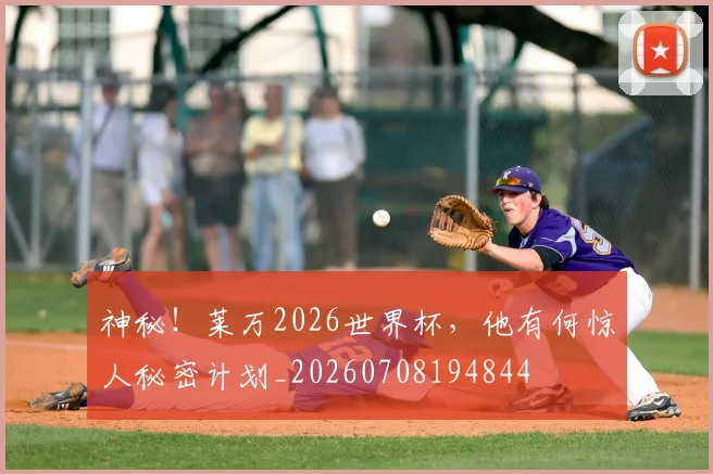 神秘！莱万2026世界杯，他有何惊人秘密计划_20260708194844