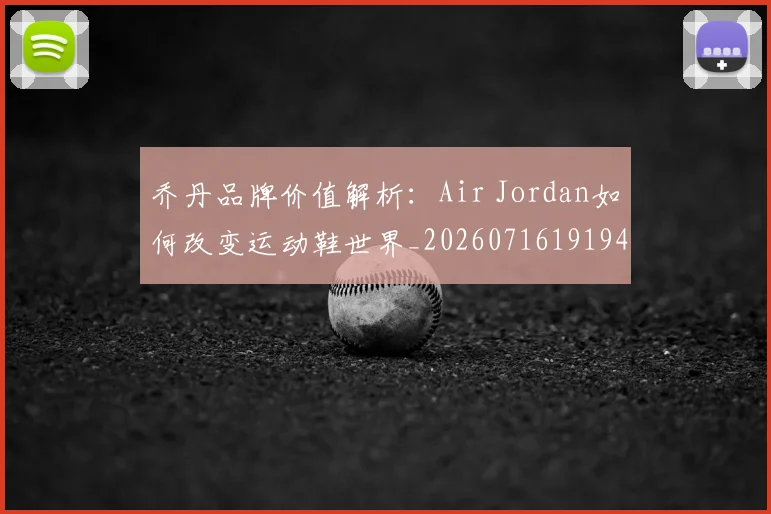 乔丹品牌价值解析:Air Jordan如何改变运动鞋世界_20260716191942