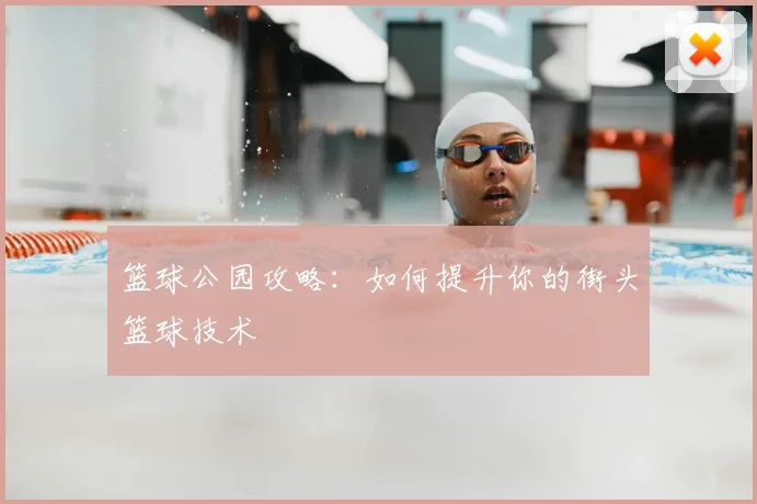 篮球公园攻略:如何提升你的街头篮球技术