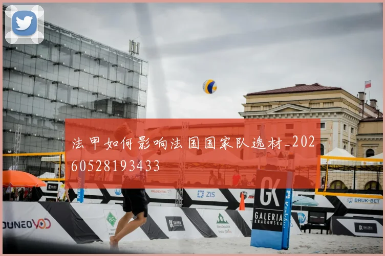 法甲如何影响法国国家队选材_20260528193433