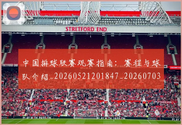 中国排球联赛观赛指南:赛程与球队介绍_20260521201847_20260703202716_20260716182419