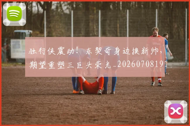 独行侠震动!东契奇身边换新帅,期望重塑三巨头荣光_20260708191303